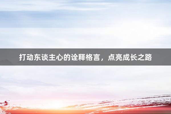 打动东谈主心的诠释格言，点亮成长之路